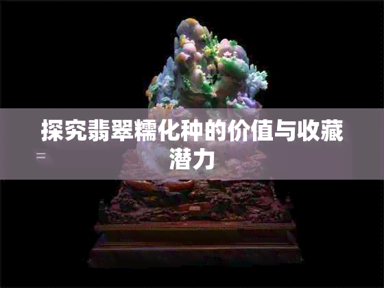 探究翡翠糯化种的价值与收藏潜力
