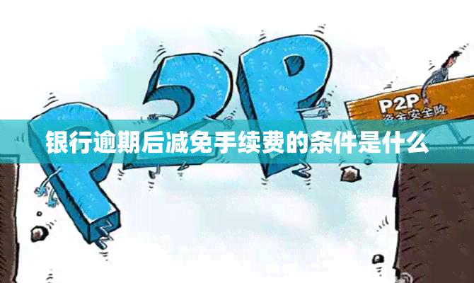 银行逾期后减免手续费的条件是什么