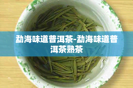 勐海味道普洱茶-勐海味道普洱茶熟茶