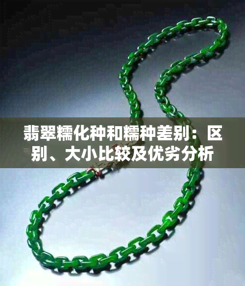 翡翠糯化种和糯种差别：区别、大小比较及优劣分析