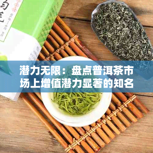 潜力无限:盘点普洱茶市场上增值潜力显著的知名