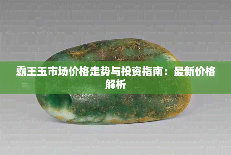 霸王玉市场价格走势与投资指南：最新价格解析