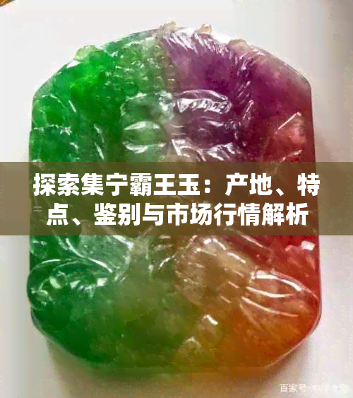 探索集宁霸王玉：产地、特点、鉴别与市场行情解析