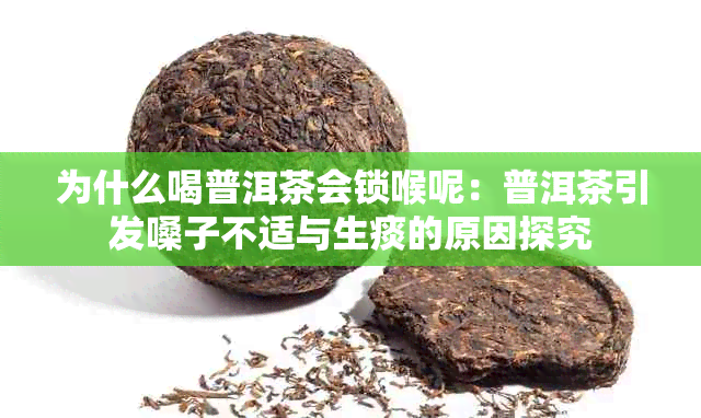 为什么喝普洱茶会锁喉呢：普洱茶引发嗓子不适与生痰的原因探究