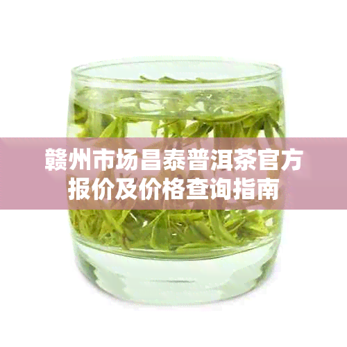 赣州市场昌泰普洱茶官方报价及价格查询指南