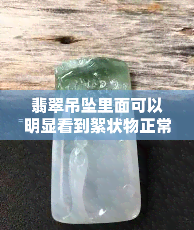 翡翠吊坠里面可以明显看到絮状物正常吗?专家解答关于翡翠内部结构疑问