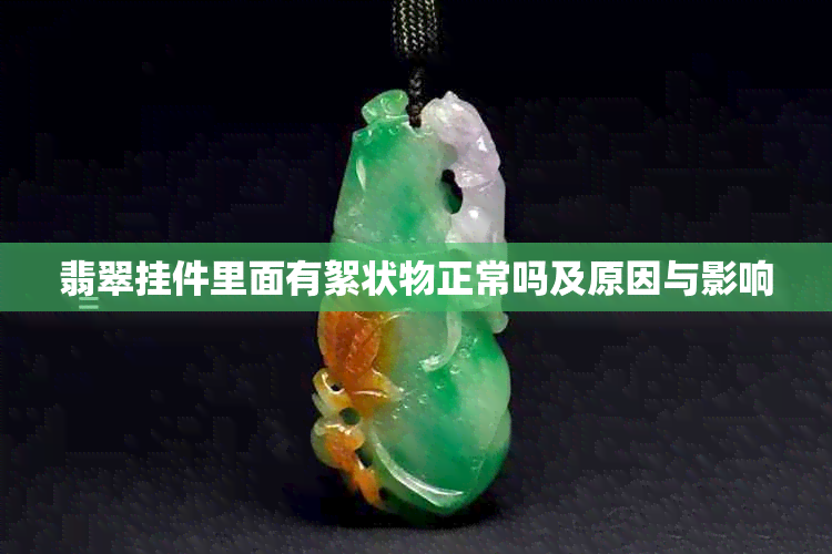 翡翠挂件里面有絮状物正常吗及原因与影响