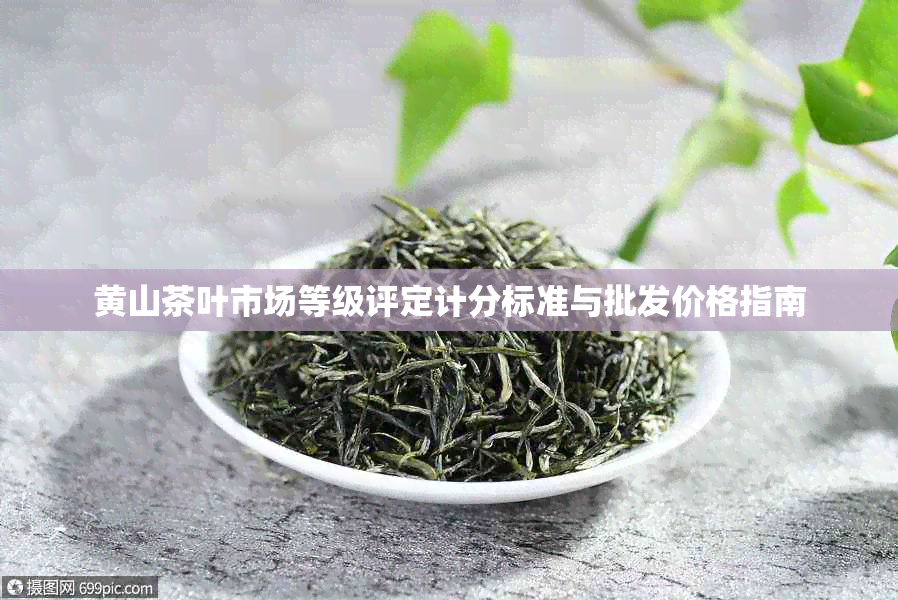 黄山茶叶市场等级评定计分标准与批发价格指南
