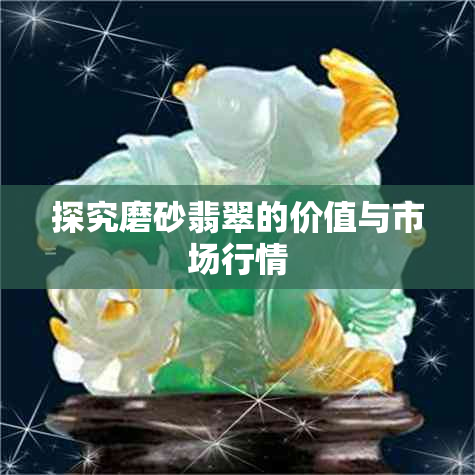 探究磨砂翡翠的价值与市场行情