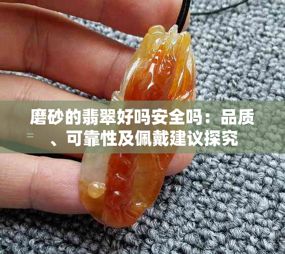 磨砂的翡翠好吗安全吗:品质、可靠性及佩戴建议探究