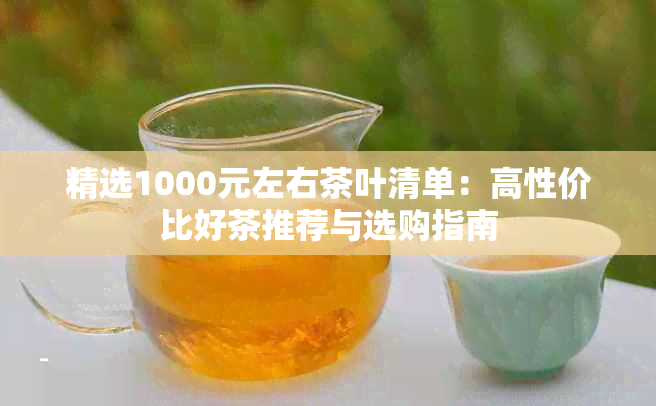 精选1000元左右茶叶清单:高性价比好茶推荐与选购指南