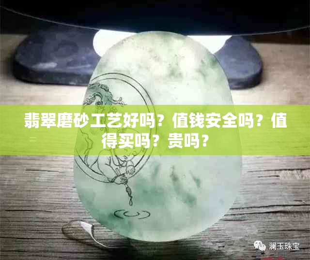 翡翠磨砂工艺好吗?值钱安全吗?值得买吗?贵吗?