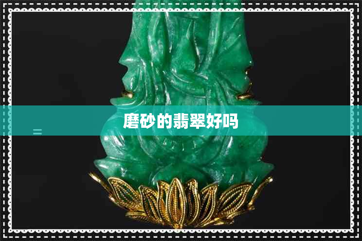 磨砂的翡翠好吗 磨砂的翡翠好吗
