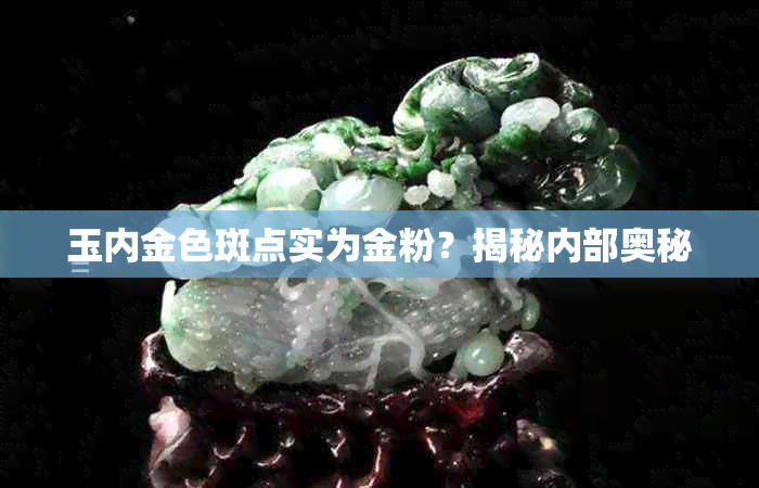 玉内金色斑点实为金粉？揭秘内部奥秘
