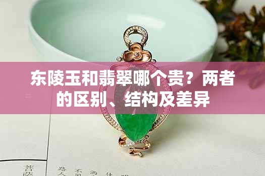 东陵玉和翡翠哪个贵?两者的区别、结构及差异