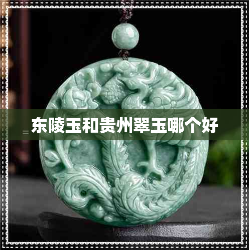 东陵玉和贵州翠玉哪个好 东陵玉和贵州翠玉哪个好