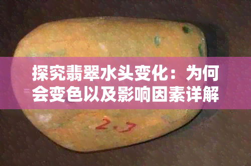 探究翡翠水头变化：为何会变色以及影响因素详解