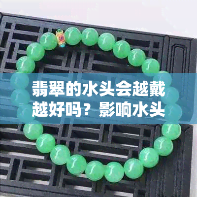 翡翠的水头会越戴越好吗？影响水头足与不足的原因揭秘