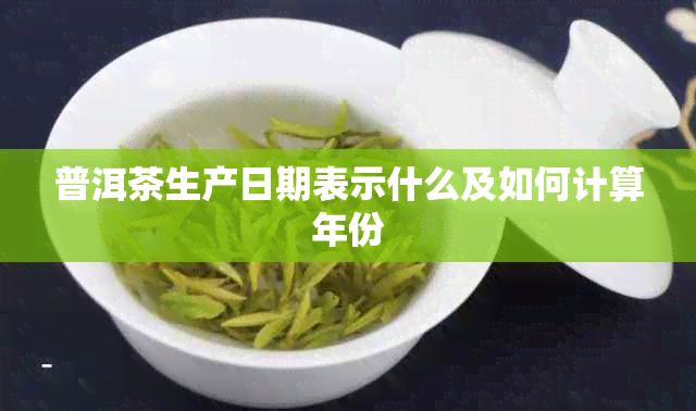 普洱茶生产日期表示什么及如何计算年份
