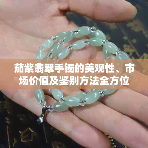 茄紫翡翠手镯的美观性、市场价值及鉴别方法全方位解读
