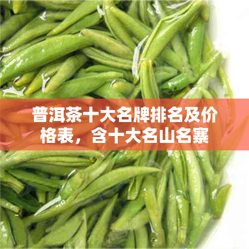 普洱茶十大名牌排名及价格表,含十大名山名寨
