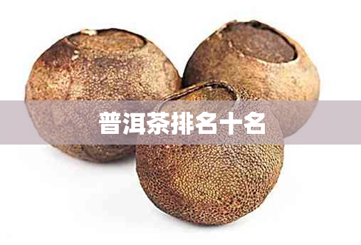 普洱茶排名十名 普洱茶排名十名