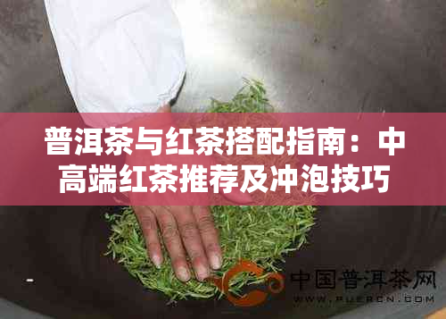 普洱茶与红茶搭配指南：中高端红茶推荐及冲泡技巧