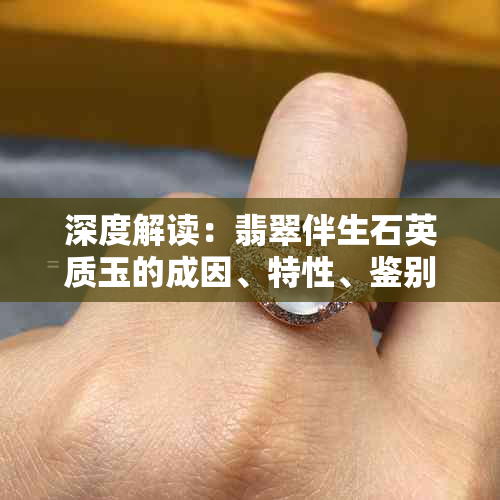 深度解读：翡翠伴生石英质玉的成因、特性、鉴别与收藏指南