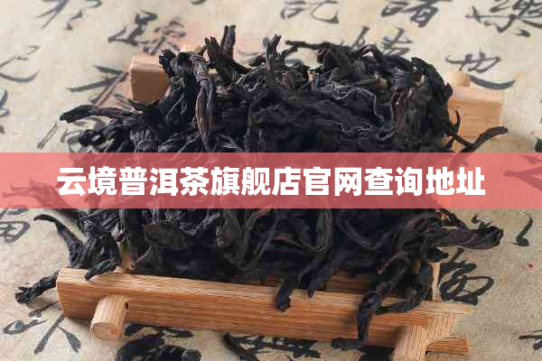 云境普洱茶旗舰店官网查询地址