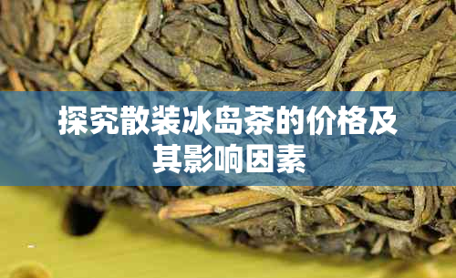 探究散装冰岛茶的价格及其影响因素