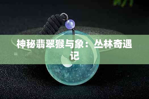 神秘翡翠猴与象：丛林奇遇记