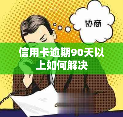 信用卡逾期90天以上如何解决