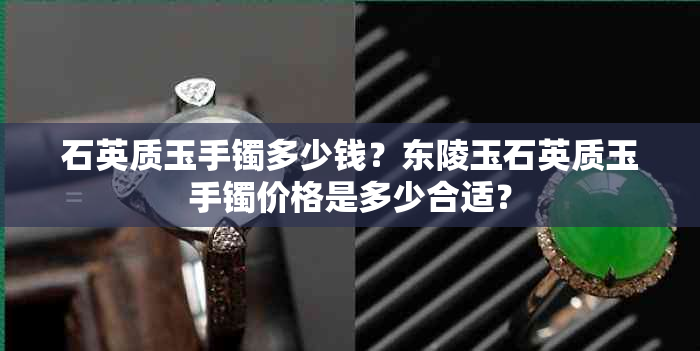 石英质玉手镯多少钱？东陵玉石英质玉手镯价格是多少合适？