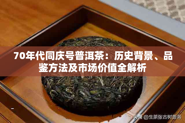 70年代同庆号普洱茶:历史背景、品鉴方法及市场价值全解析