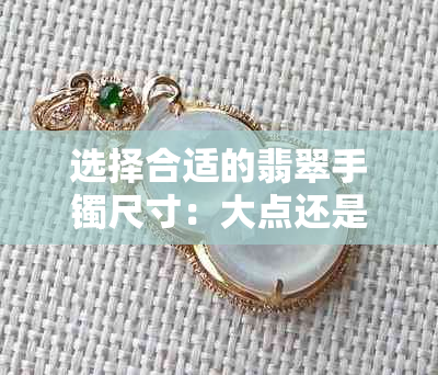 选择合适的翡翠手镯尺寸：大点还是小点更佳？探讨涔板