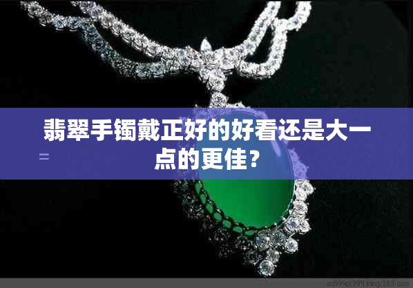 翡翠手镯戴正好的好看还是大一点的更佳？