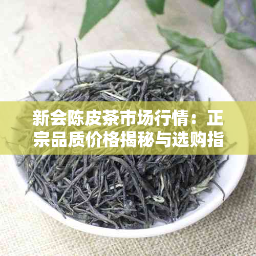 新会陈皮茶市场行情:正宗品质价格揭秘与选购指南