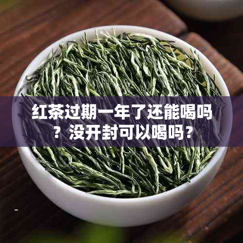 红茶过期一年了还能喝吗?没开封可以喝吗?