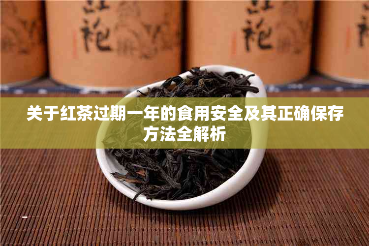 关于红茶过期一年的食用安全及其正确保存方法全解析