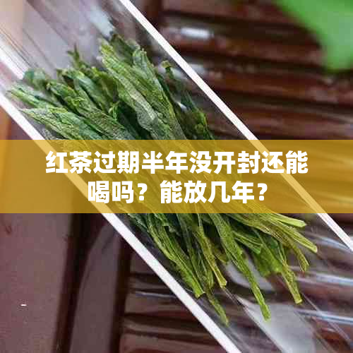 红茶过期半年没开封还能喝吗?能放几年?