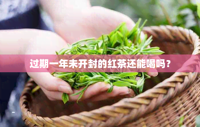 过期一年未开封的红茶还能喝吗?