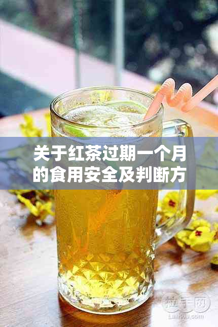 关于红茶过期一个月的食用安全及判断方法全解析