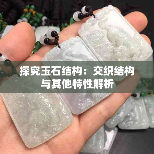 探究玉石结构:交织结构与其他特性解析