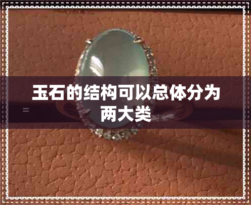 玉石的结构可以总体分为两大类 玉石的结构可以总体分为两大类