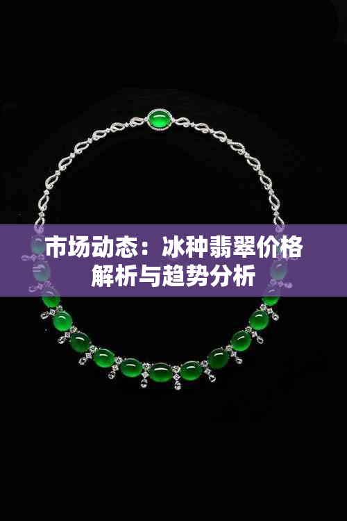 市场动态:冰种翡翠价格解析与趋势分析