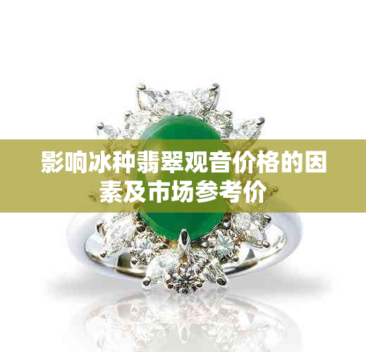 影响冰种翡翠观音价格的因素及市场参考价