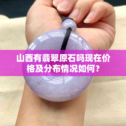 山西有翡翠原石吗现在价格及分布情况如何?