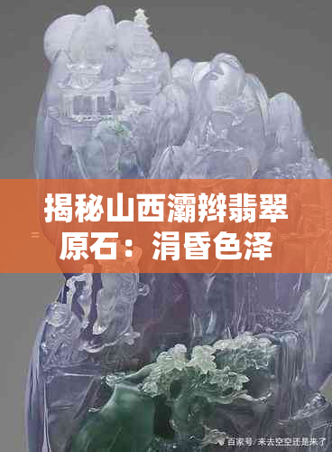 揭秘山西灞辫翡翠原石:涓昏色泽与浠峰质地,存本珍稀宝藏探寻