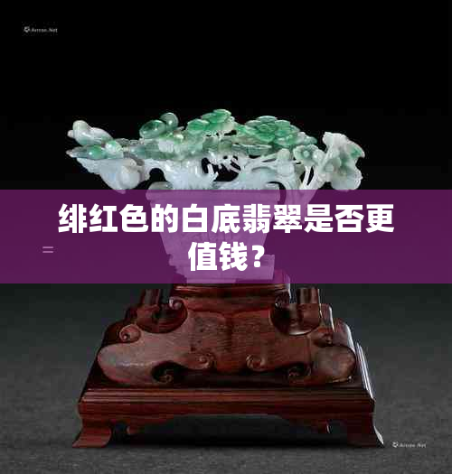 绯红色的白底翡翠是否更值钱？