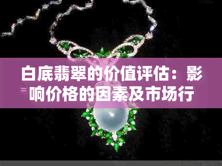 白底翡翠的价值评估：影响价格的因素及市场行情分析